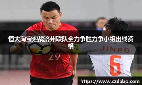 恒大淘宝迎战济州联队全力争胜力争小组出线资格