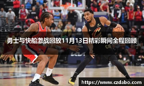 勇士与快船激战回放11月13日精彩瞬间全程回顾
