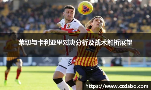 莱切与卡利亚里对决分析及战术解析展望
